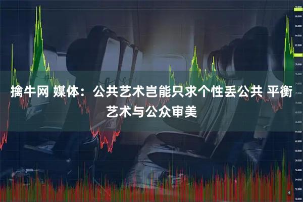 擒牛网 媒体：公共艺术岂能只求个性丢公共 平衡艺术与公众审美
