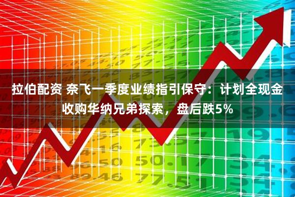 拉伯配资 奈飞一季度业绩指引保守：计划全现金收购华纳兄弟探索，盘后跌5%