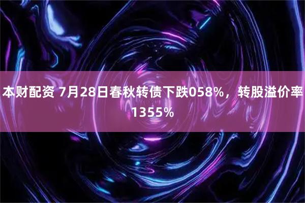 本财配资 7月28日春秋转债下跌058%，转股溢价率1355%